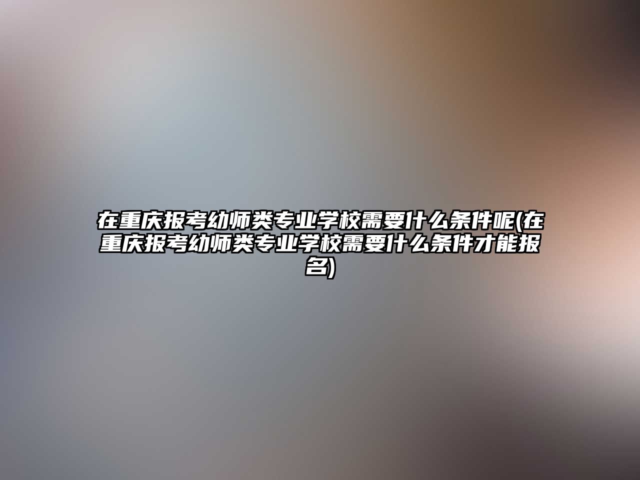 在重慶報考幼師類專業(yè)學校需要什么條件呢(在重慶報考幼師類專業(yè)學校需要什么條件才能報名)