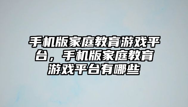 手機版家庭教育游戲平臺，手機版家庭教育游戲平臺有哪些