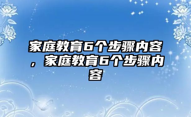 家庭教育6個(gè)步驟內(nèi)容，家庭教育6個(gè)步驟內(nèi)容