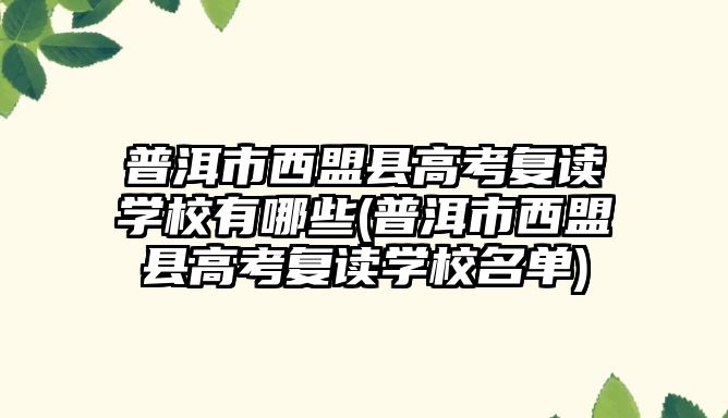 普洱市西盟縣高考復(fù)讀學(xué)校有哪些(普洱市西盟縣高考復(fù)讀學(xué)校名單)