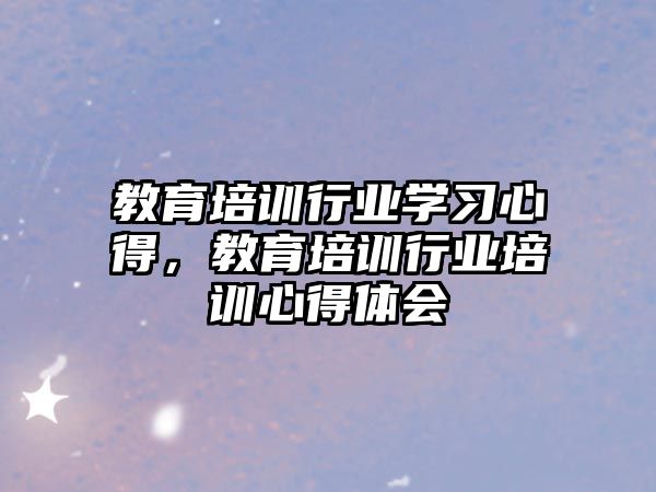 教育培訓(xùn)行業(yè)學(xué)習(xí)心得，教育培訓(xùn)行業(yè)培訓(xùn)心得體會