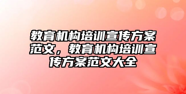 教育機構(gòu)培訓(xùn)宣傳方案范文，教育機構(gòu)培訓(xùn)宣傳方案范文大全