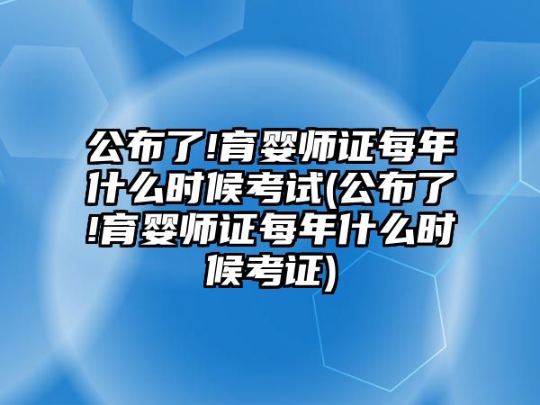 公布了!育嬰師證每年什么時(shí)候考試(公布了!育嬰師證每年什么時(shí)候考證)