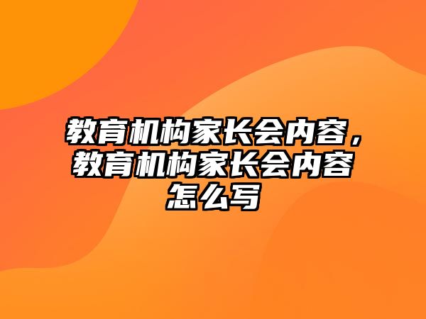 教育機(jī)構(gòu)家長(zhǎng)會(huì)內(nèi)容，教育機(jī)構(gòu)家長(zhǎng)會(huì)內(nèi)容怎么寫