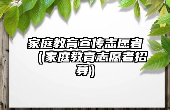 家庭教育宣傳志愿者（家庭教育志愿者招募）