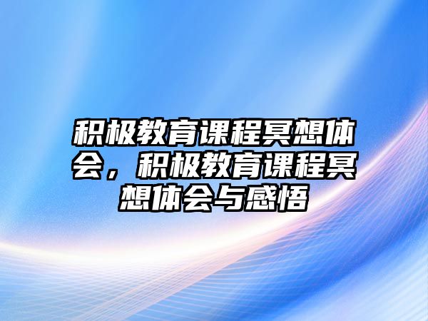 積極教育課程冥想體會，積極教育課程冥想體會與感悟