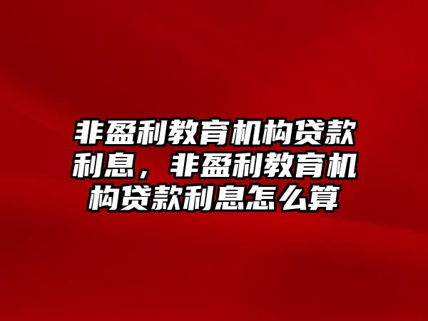 非盈利教育機構(gòu)貸款利息，非盈利教育機構(gòu)貸款利息怎么算