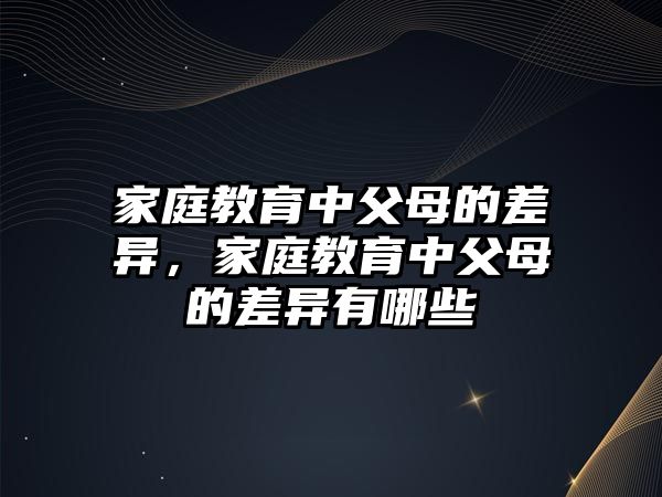 家庭教育中父母的差異，家庭教育中父母的差異有哪些