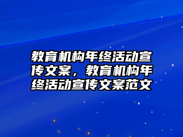 教育機(jī)構(gòu)年終活動(dòng)宣傳文案，教育機(jī)構(gòu)年終活動(dòng)宣傳文案范文