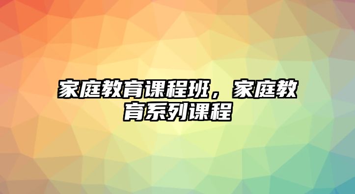 家庭教育課程班，家庭教育系列課程