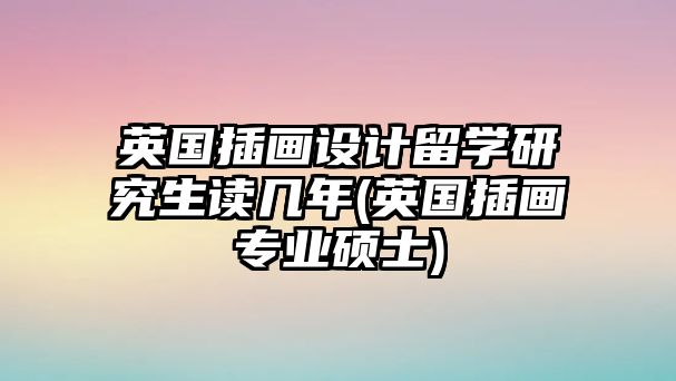 英國(guó)插畫設(shè)計(jì)留學(xué)研究生讀幾年(英國(guó)插畫專業(yè)碩士)