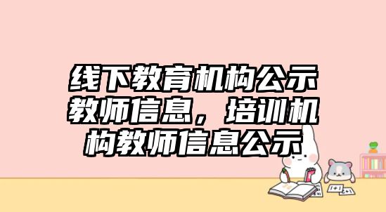 線下教育機(jī)構(gòu)公示教師信息，培訓(xùn)機(jī)構(gòu)教師信息公示