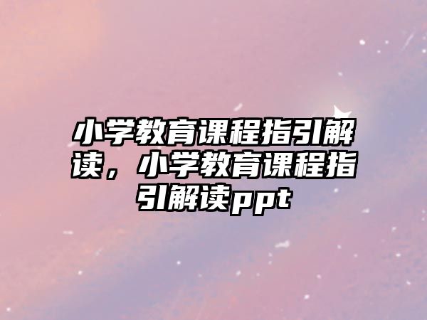 小學教育課程指引解讀，小學教育課程指引解讀ppt