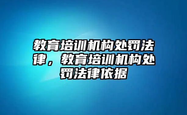 教育培訓機構(gòu)處罰法律，教育培訓機構(gòu)處罰法律依據(jù)