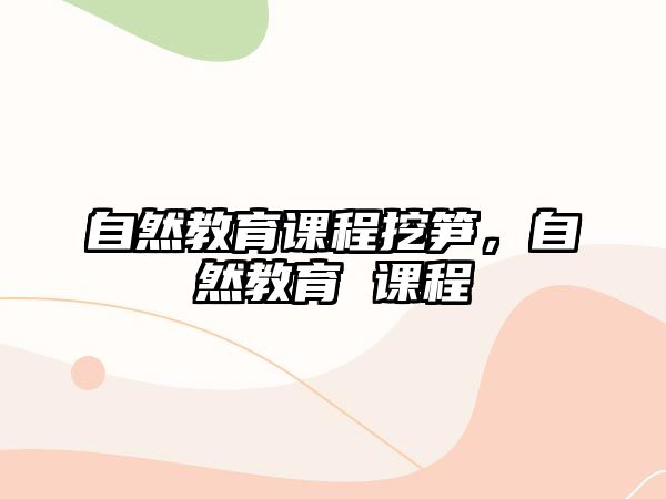 自然教育課程挖筍，自然教育 課程