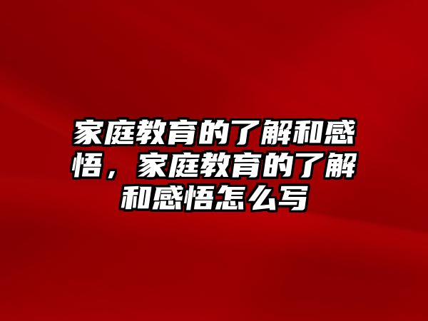 家庭教育的了解和感悟，家庭教育的了解和感悟怎么寫