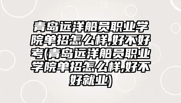 青島遠(yuǎn)洋船員職業(yè)學(xué)院?jiǎn)握性趺礃?好不好考(青島遠(yuǎn)洋船員職業(yè)學(xué)院?jiǎn)握性趺礃?好不好就業(yè))