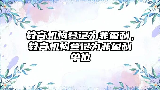 教育機構(gòu)登記為非盈利，教育機構(gòu)登記為非盈利單位