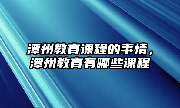 潭州教育課程的事情，潭州教育有哪些課程