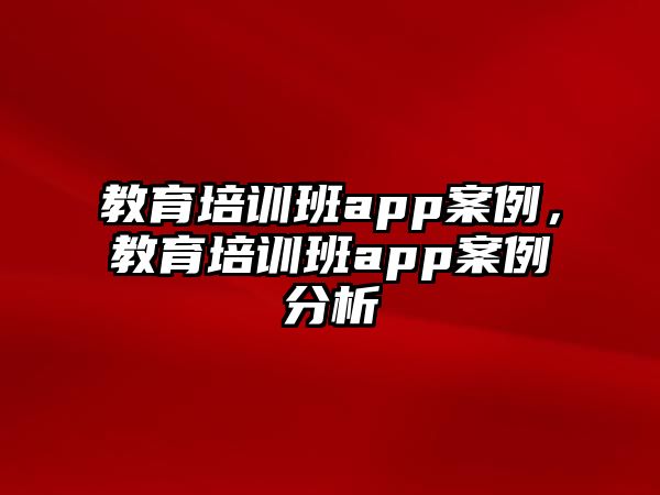 教育培訓(xùn)班app案例，教育培訓(xùn)班app案例分析