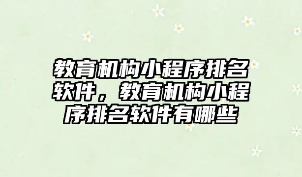 教育機構(gòu)小程序排名軟件，教育機構(gòu)小程序排名軟件有哪些