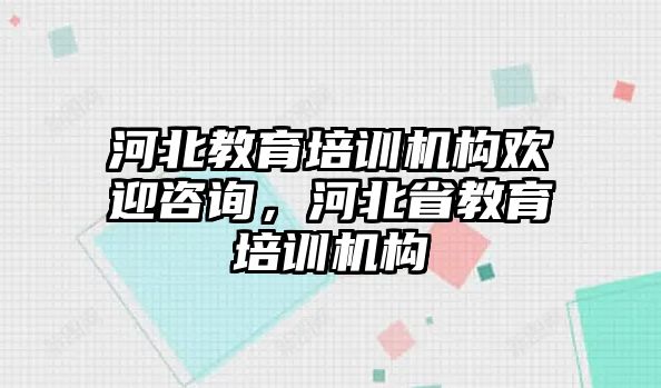 河北教育培訓機構歡迎咨詢，河北省教育培訓機構