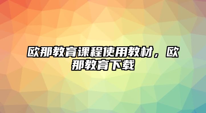 歐那教育課程使用教材，歐那教育下載