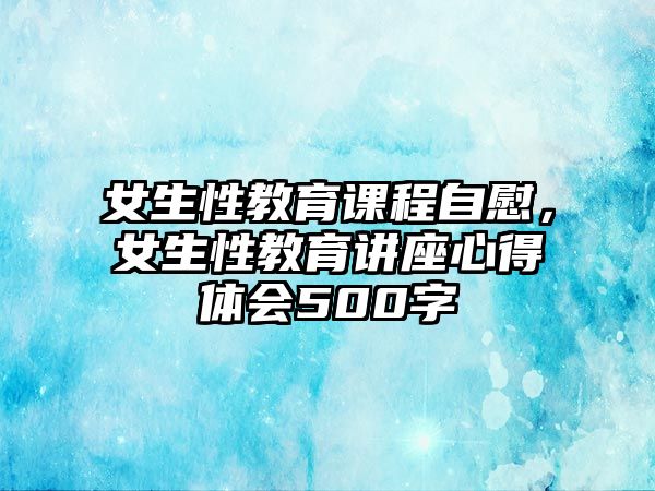 女生性教育課程自慰，女生性教育講座心得體會500字