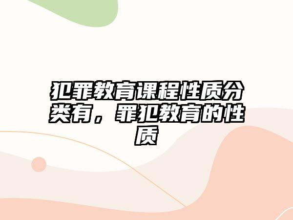 犯罪教育課程性質(zhì)分類有，罪犯教育的性質(zhì)