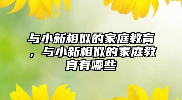 與小新相似的家庭教育，與小新相似的家庭教育有哪些