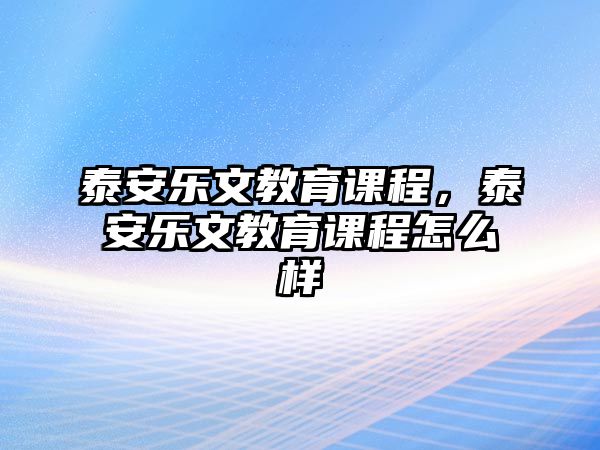 泰安樂文教育課程，泰安樂文教育課程怎么樣