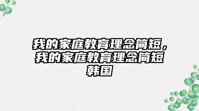 我的家庭教育理念簡(jiǎn)短，我的家庭教育理念簡(jiǎn)短韓國(guó)