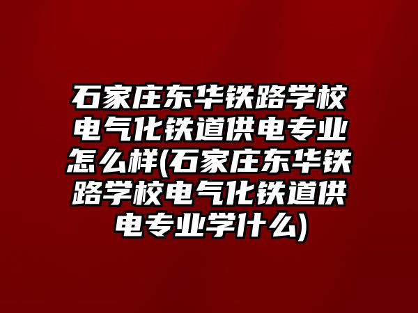 石家莊東華鐵路學(xué)校電氣化鐵道供電專業(yè)怎么樣(石家莊東華鐵路學(xué)校電氣化鐵道供電專業(yè)學(xué)什么)