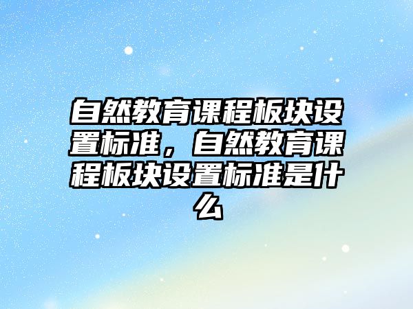 自然教育課程板塊設置標準，自然教育課程板塊設置標準是什么