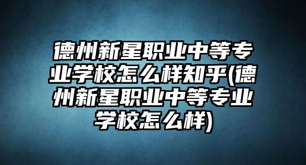 德州新星職業(yè)中等專業(yè)學(xué)校怎么樣知乎(德州新星職業(yè)中等專業(yè)學(xué)校怎么樣)