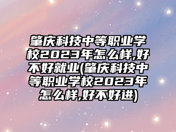 肇慶科技中等職業(yè)學校2023年怎么樣,好不好就業(yè)(肇慶科技中等職業(yè)學校2023年怎么樣,好不好進)