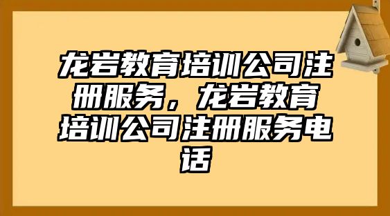 龍巖教育培訓(xùn)公司注冊(cè)服務(wù)，龍巖教育培訓(xùn)公司注冊(cè)服務(wù)電話