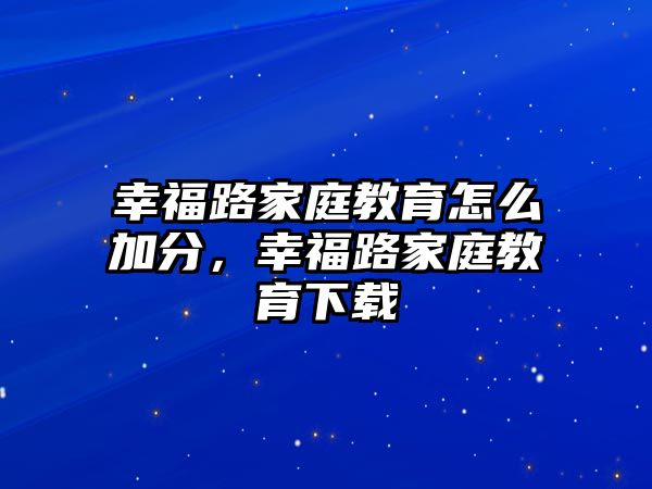 幸福路家庭教育怎么加分，幸福路家庭教育下載