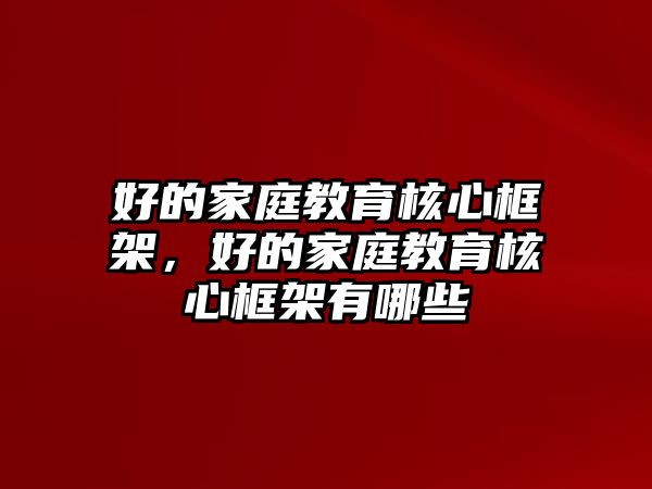 好的家庭教育核心框架，好的家庭教育核心框架有哪些