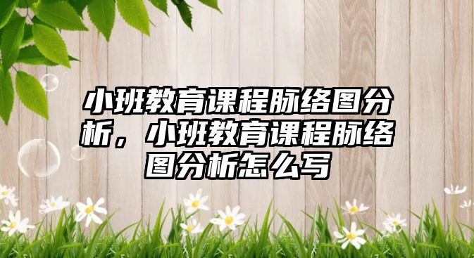 小班教育課程脈絡(luò)圖分析，小班教育課程脈絡(luò)圖分析怎么寫