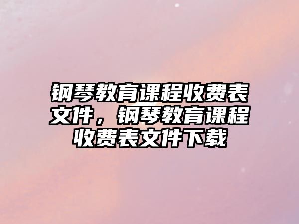 鋼琴教育課程收費表文件，鋼琴教育課程收費表文件下載