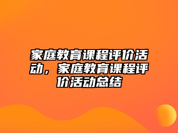 家庭教育課程評價活動，家庭教育課程評價活動總結(jié)