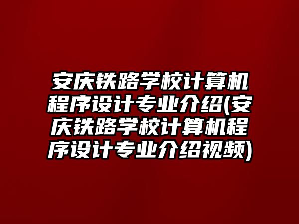 安慶鐵路學(xué)校計算機程序設(shè)計專業(yè)介紹(安慶鐵路學(xué)校計算機程序設(shè)計專業(yè)介紹視頻)