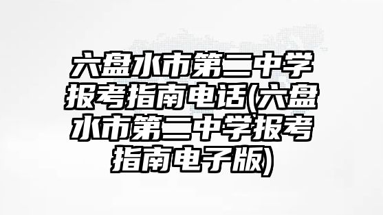 六盤水市第二中學(xué)報(bào)考指南電話(六盤水市第二中學(xué)報(bào)考指南電子版)