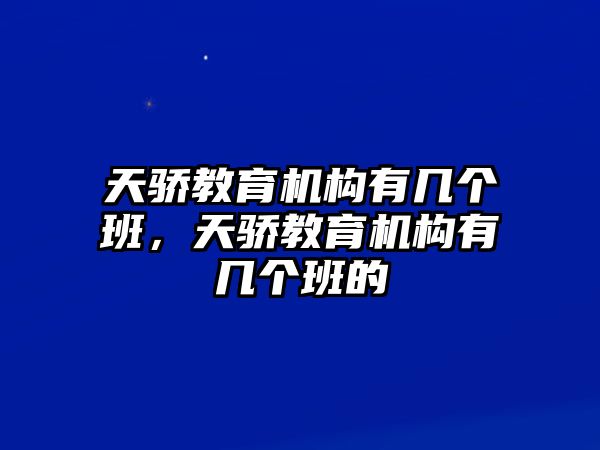 天驕教育機(jī)構(gòu)有幾個(gè)班，天驕教育機(jī)構(gòu)有幾個(gè)班的