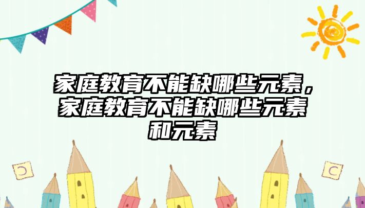 家庭教育不能缺哪些元素，家庭教育不能缺哪些元素和元素