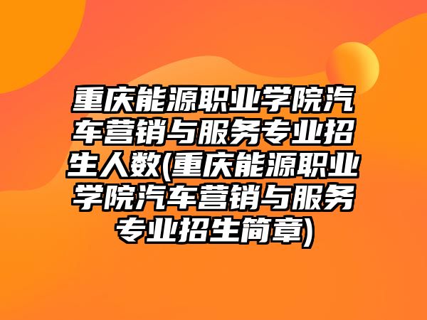 重慶能源職業(yè)學院汽車營銷與服務(wù)專業(yè)招生人數(shù)(重慶能源職業(yè)學院汽車營銷與服務(wù)專業(yè)招生簡章)