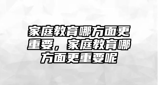 家庭教育哪方面更重要，家庭教育哪方面更重要呢