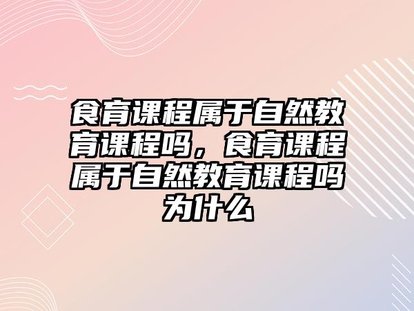 食育課程屬于自然教育課程嗎，食育課程屬于自然教育課程嗎為什么