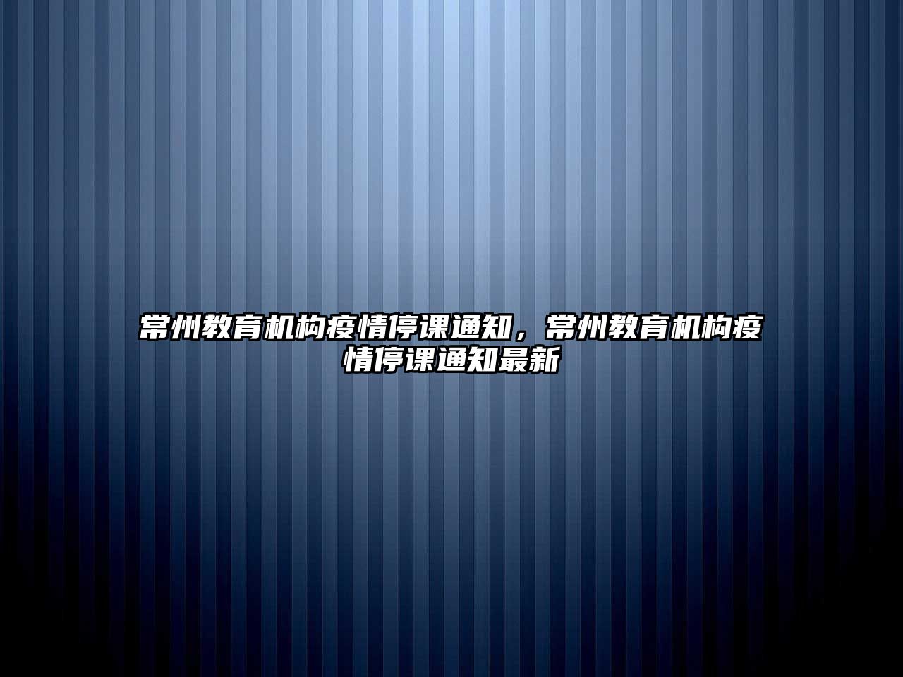 常州教育機構(gòu)疫情停課通知，常州教育機構(gòu)疫情停課通知最新